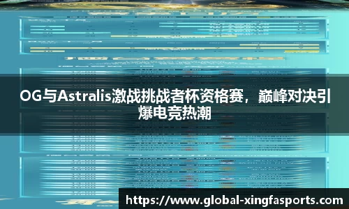 OG与Astralis激战挑战者杯资格赛，巅峰对决引爆电竞热潮